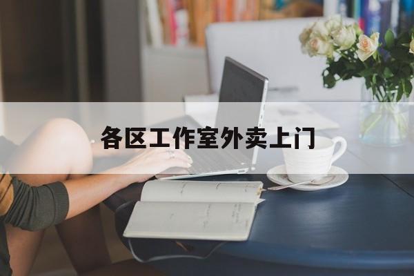 上海工作室外卖微信最新资讯（谁能告诉我哪里有衡阳各区工作室外卖上门？）
